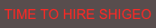 TIME TO HIRE SHIGEO